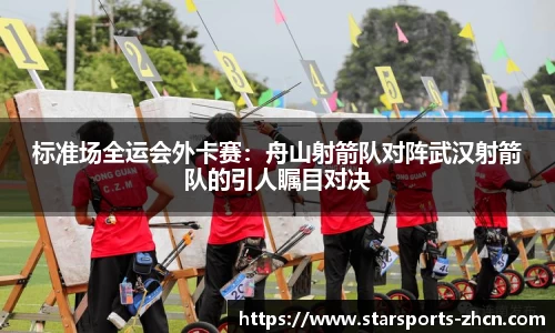 标准场全运会外卡赛：舟山射箭队对阵武汉射箭队的引人瞩目对决